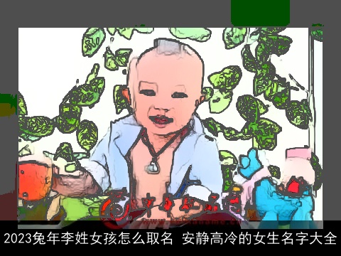2023兔年李姓女孩怎么取名 安静高冷的女生名字大全