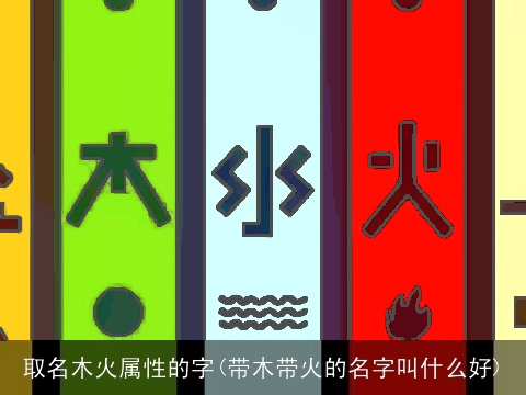 取名木火属性的字(带木带火的名字叫什么好)