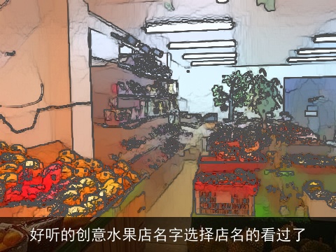 好听的创意水果店名字选择店名的看过了