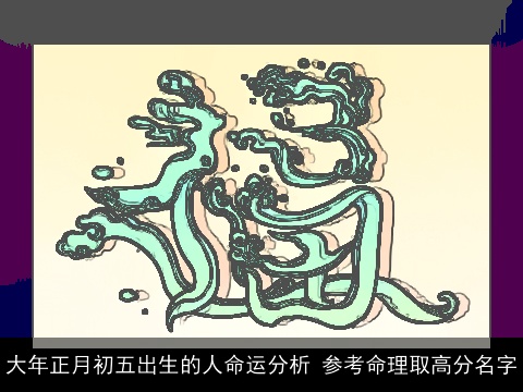 大年正月初五出生的人命运分析 参考命理取高分名字