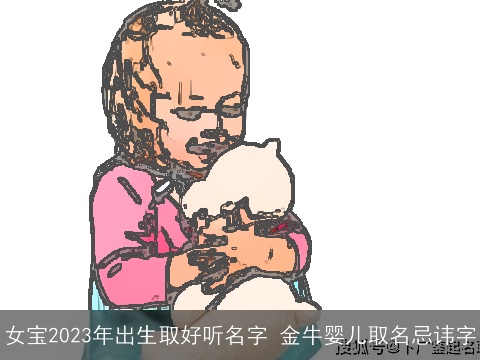 女宝2023年出生取好听名字 金牛婴儿取名忌讳字