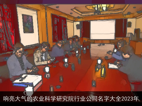 响亮大气的农业科学研究院行业公司名字大全2023年