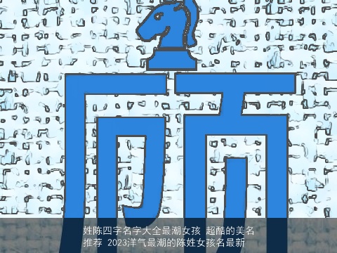 姓陈四字名字大全最潮女孩 超酷的美名推荐 2023洋气最潮的陈姓女孩名最新