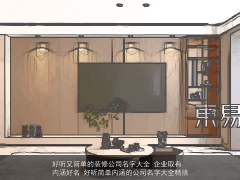 好听又简单的装修公司名字大全 企业取有内涵好名 好听简单内涵的公司名字大全精挑