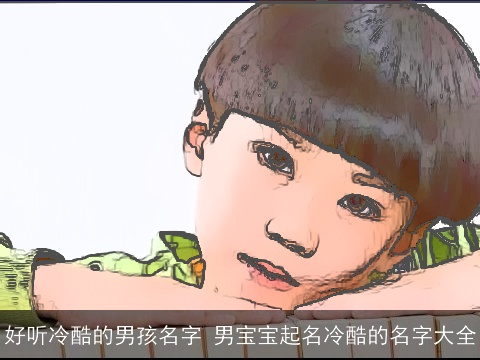 好听冷酷的男孩名字 男宝宝起名冷酷的名字大全