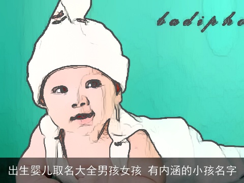 出生婴儿取名大全男孩女孩 有内涵的小孩名字