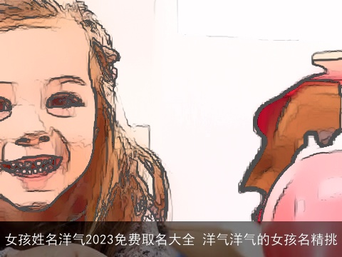 女孩姓名洋气2023免费取名大全 洋气洋气的女孩名精挑