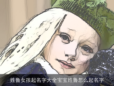 姓鲁女孩起名字大全宝宝姓鲁怎么起名字