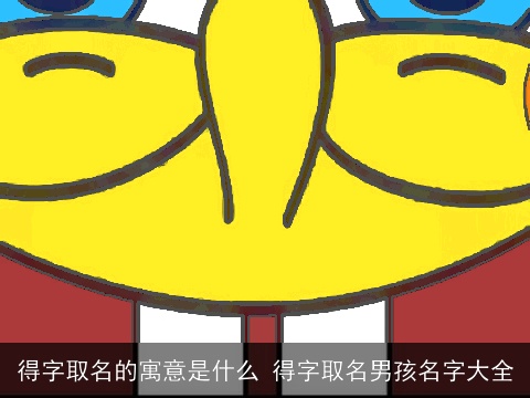 得字取名的寓意是什么 得字取名男孩名字大全