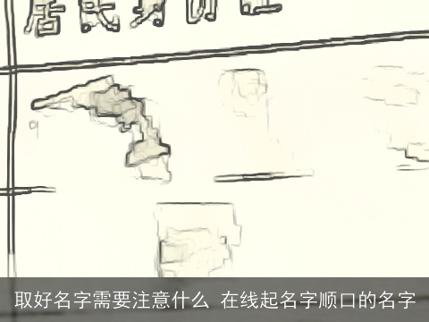 取好名字需要注意什么 在线起名字顺口的名字