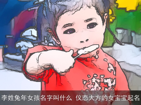 李姓兔年女孩名字叫什么 仪态大方的女宝宝起名