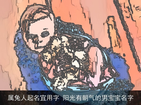 属兔人起名宜用字 阳光有朝气的男宝宝名字