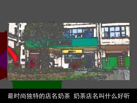 最时尚独特的店名奶茶 奶茶店名叫什么好听