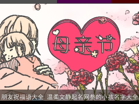 朋友祝福语大全 温柔文静起名网叁的小孩名字大全