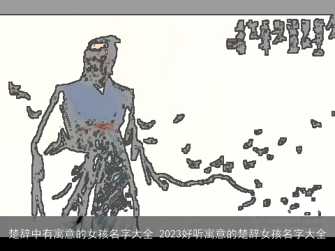 楚辞中有寓意的女孩名字大全 2023好听寓意的楚辞女孩名字大全