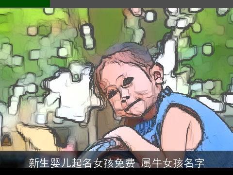 新生婴儿起名女孩免费 属牛女孩名字