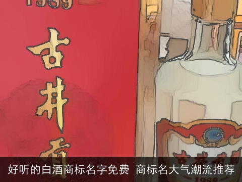 好听的白酒商标名字免费 商标名大气潮流推荐