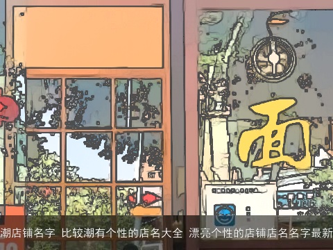 潮店铺名字 比较潮有个性的店名大全 漂亮个性的店铺店名名字最新