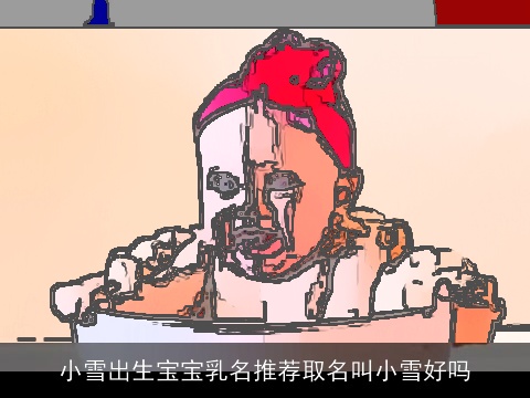 小雪出生宝宝乳名推荐取名叫小雪好吗