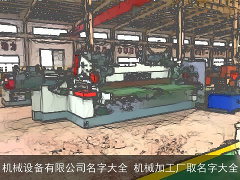 机械设备有限公司名字大全 机械加工厂取名字大全