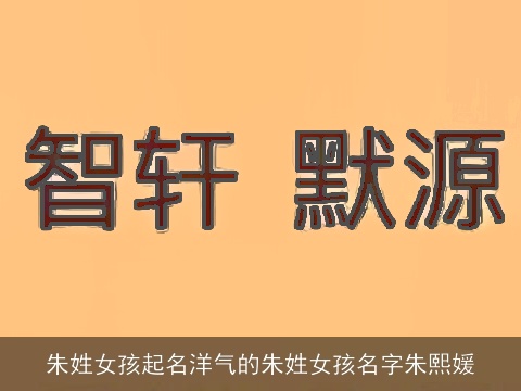 朱姓女孩起名洋气的朱姓女孩名字朱熙媛