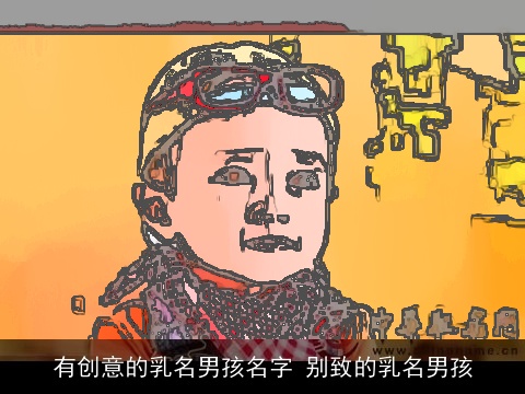 有创意的乳名男孩名字 别致的乳名男孩