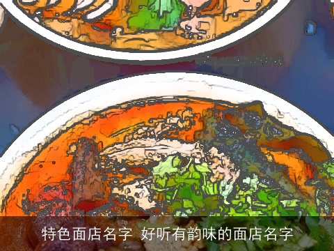 特色面店名字 好听有韵味的面店名字