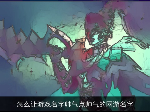 怎么让游戏名字帅气点帅气的网游名字