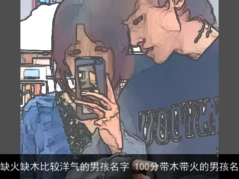 缺火缺木比较洋气的男孩名字 100分带木带火的男孩名