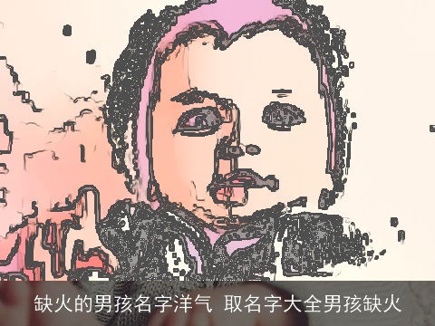 缺火的男孩名字洋气 取名字大全男孩缺火