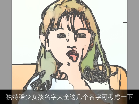 独特稀少女孩名字大全这几个名字可考虑一下