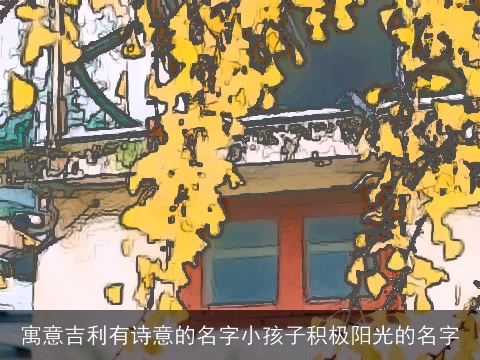 寓意吉利有诗意的名字小孩子积极阳光的名字
