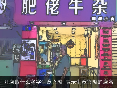 开店取什么名字生意兴隆 表示生意兴隆的店名