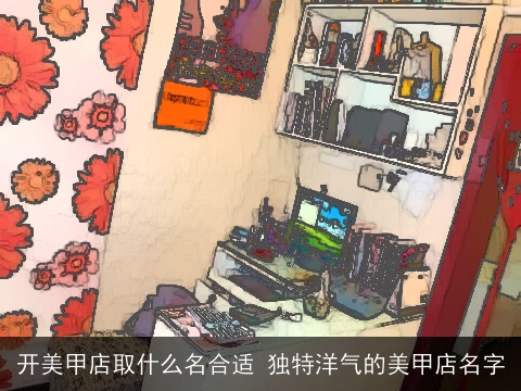 开美甲店取什么名合适 独特洋气的美甲店名字