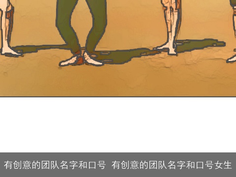 有创意的团队名字和口号 有创意的团队名字和口号女生