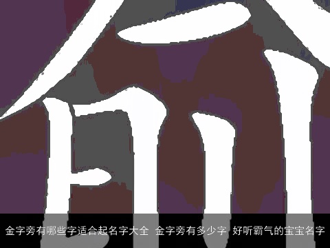 金字旁有哪些字适合起名字大全 金字旁有多少字 好听霸气的宝宝名字