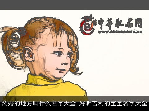 离婚的地方叫什么名字大全 好听吉利的宝宝名字大全