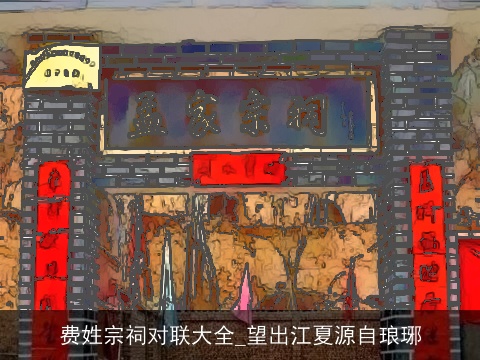 费姓宗祠对联大全_望出江夏源自琅琊