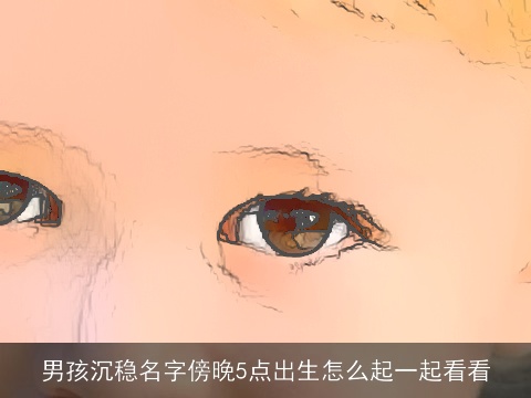 男孩沉稳名字傍晚5点出生怎么起一起看看