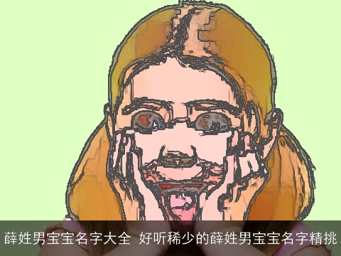 薛姓男宝宝名字大全 好听稀少的薛姓男宝宝名字精挑