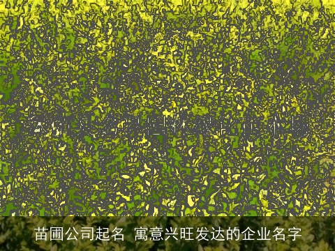 苗圃公司起名 寓意兴旺发达的企业名字