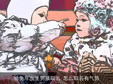 给兔年出生男孩取名 怎么取名有气势