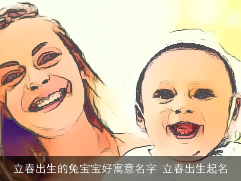 立春出生的兔宝宝好寓意名字 立春出生起名