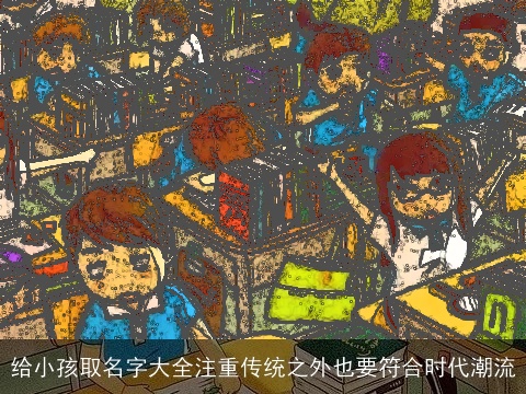 给小孩取名字大全注重传统之外也要符合时代潮流