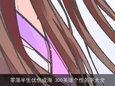 零落半生忧伤成海 300英雄个性名字大全