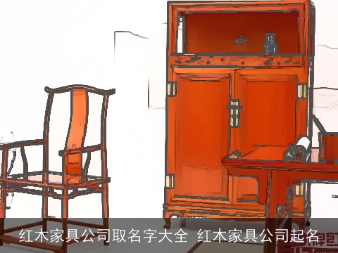 红木家具公司取名字大全 红木家具公司起名