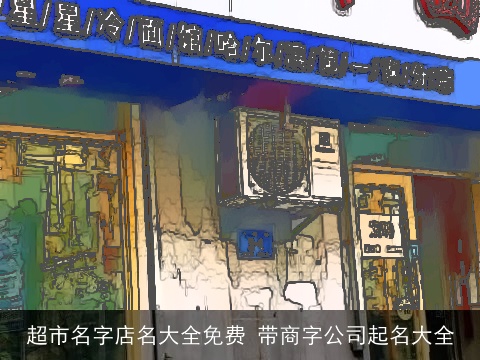 超市名字店名大全免费 带商字公司起名大全