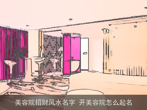 美容院招财风水名字 开美容院怎么起名