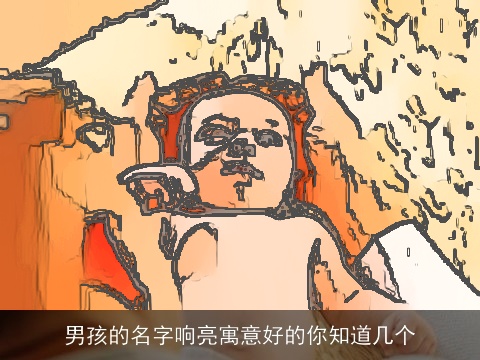 男孩的名字响亮寓意好的你知道几个