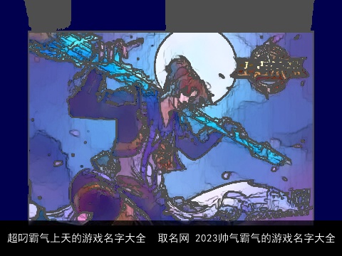 超叼霸气上天的游戏名字大全  取名网 2023帅气霸气的游戏名字大全